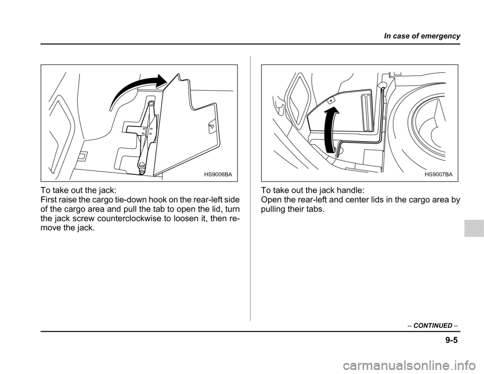 SUBARU FORESTER 2003 SG / 2.G Owners Manual 9-5
In case of emergency
–CONTINUED –
To take out the jack: 
First raise the cargo tie-down hook on the rear-left side 
of the cargo area and pull the tab to open the lid, turn
the jack screw coun