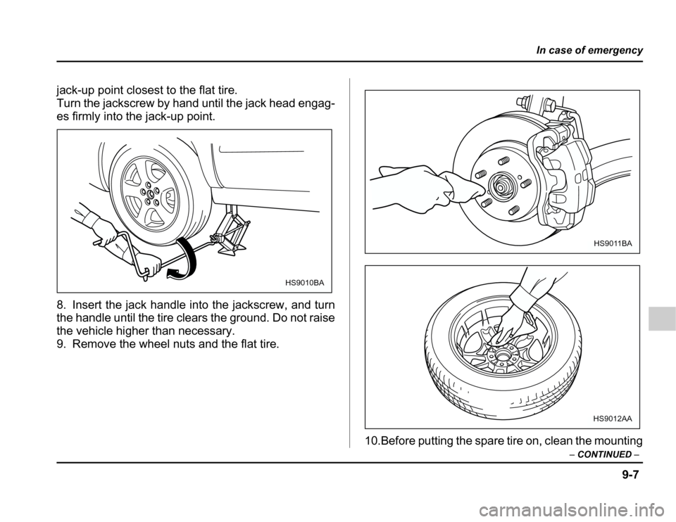 SUBARU FORESTER 2003 SG / 2.G Owners Manual 9-7
In case of emergency
–CONTINUED –
jack-up point closest to the flat tire. 
Turn the jackscrew by hand until the jack head engag-
es firmly into the jack-up point. 
8. Insert the jack handle in