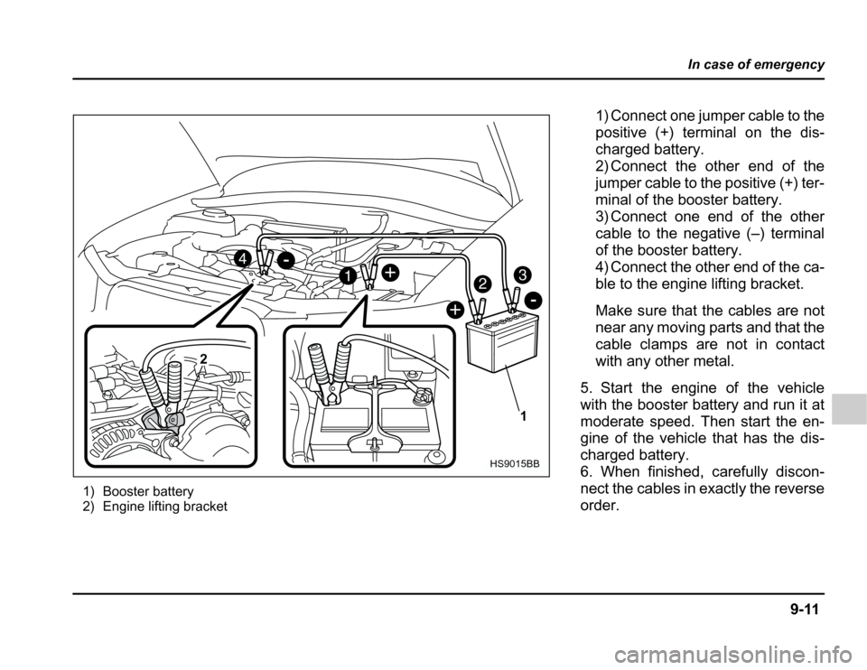 SUBARU FORESTER 2003 SG / 2.G Owners Manual 9-11
In case of emergency
–CONTINUED –
1) Booster battery 
2) Engine lifting bracket
23
1
4
+
-
-
+
1
2
HS9015BB
1) Connect one jumper cable to the 
positive (+) terminal on the dis-
charged batte