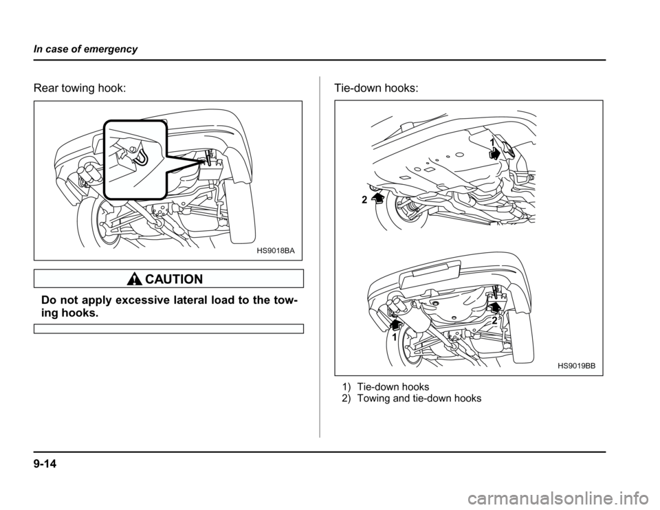 SUBARU FORESTER 2003 SG / 2.G Owners Manual 9-14
In case of emergency
Rear towing hook:
Do not apply excessive lateral load to the tow-
ing hooks.
Tie-down hooks:
1) Tie-down hooks 
2) Towing and tie-down hooks
HS9018BA
2 1
1
2
HS9019BB 