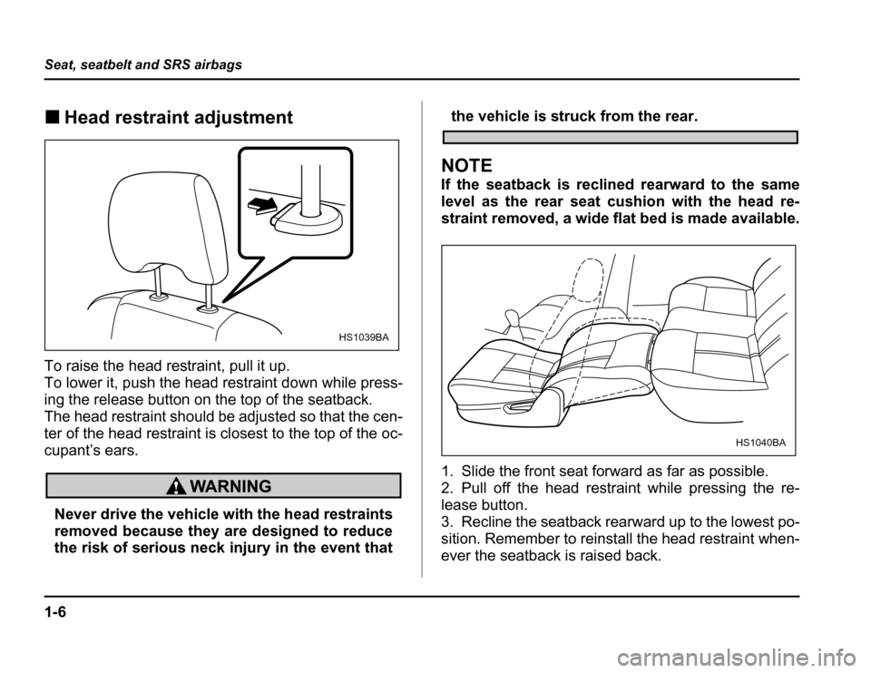 SUBARU FORESTER 2003 SG / 2.G Owners Guide 1-6
Seat, seatbelt and SRS airbags
�
Head restraint adjustment
To raise the head restraint, pull it up. 
To lower it, push the head restraint down while press- 
ing the release button on the top of th