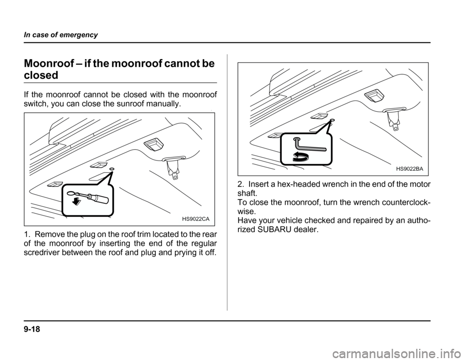 SUBARU FORESTER 2003 SG / 2.G Owners Manual 9-18
In case of emergency
Moonroof – if the moonroof cannot be
closed 
If the moonroof cannot be closed with the moonroof 
switch, you can close the sunroof manually.
0
1. Remove the plug on the roo