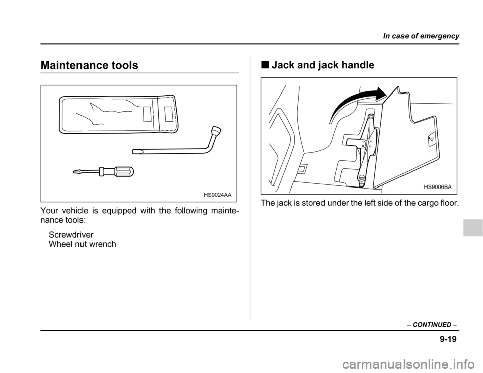 SUBARU FORESTER 2003 SG / 2.G Owners Manual 9-19
In case of emergency
–CONTINUED –
Maintenance tools 
Your vehicle is equipped with the following mainte- 
nance tools:
Screwdriver
Wheel nut wrench �
Jack and jack handle
The jack is stored u