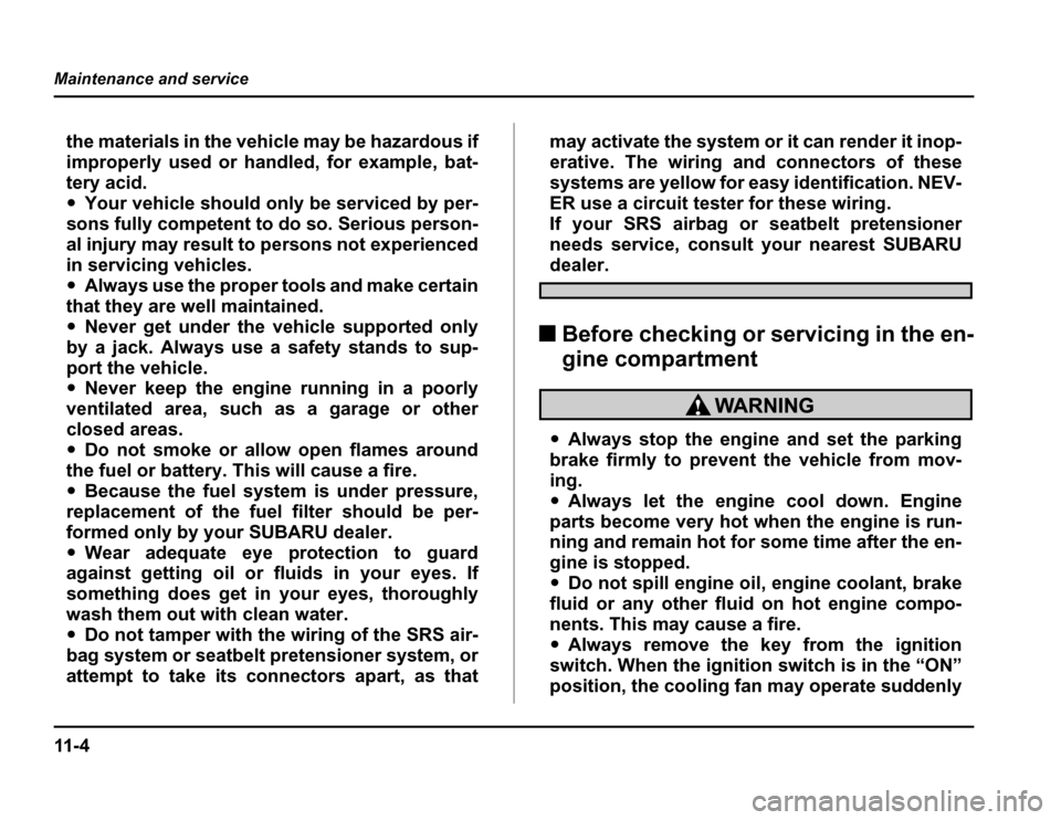 SUBARU FORESTER 2003 SG / 2.G Owners Manual 11 - 4
Maintenance and service
the materials in the vehicle may be hazardous if 
improperly used or handled, for example, bat-
tery acid. �
Your vehicle should only be serviced by per-
sons fully comp