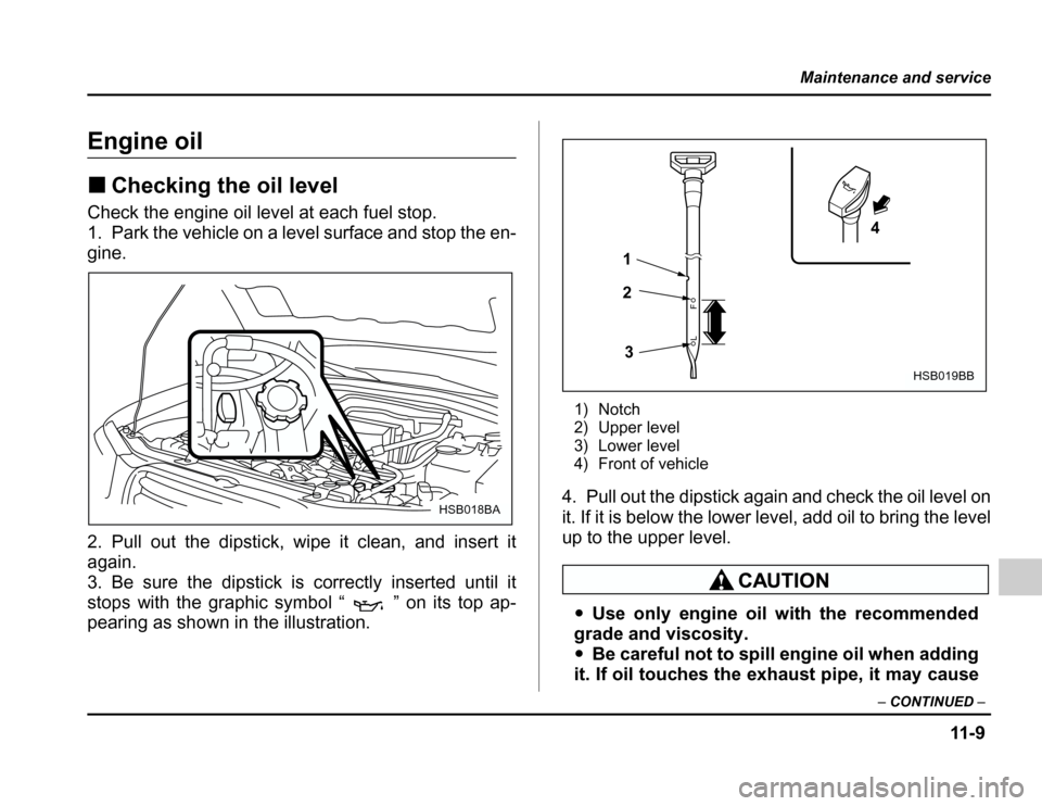 SUBARU FORESTER 2003 SG / 2.G Owners Manual 11 - 9
Maintenance and service
–CONTINUED –
Engine oil �Checking the oil level
Check the engine oil level at each fuel stop. 
1. Park the vehicle on a level surface and stop the en- 
gine. 
2. Pul