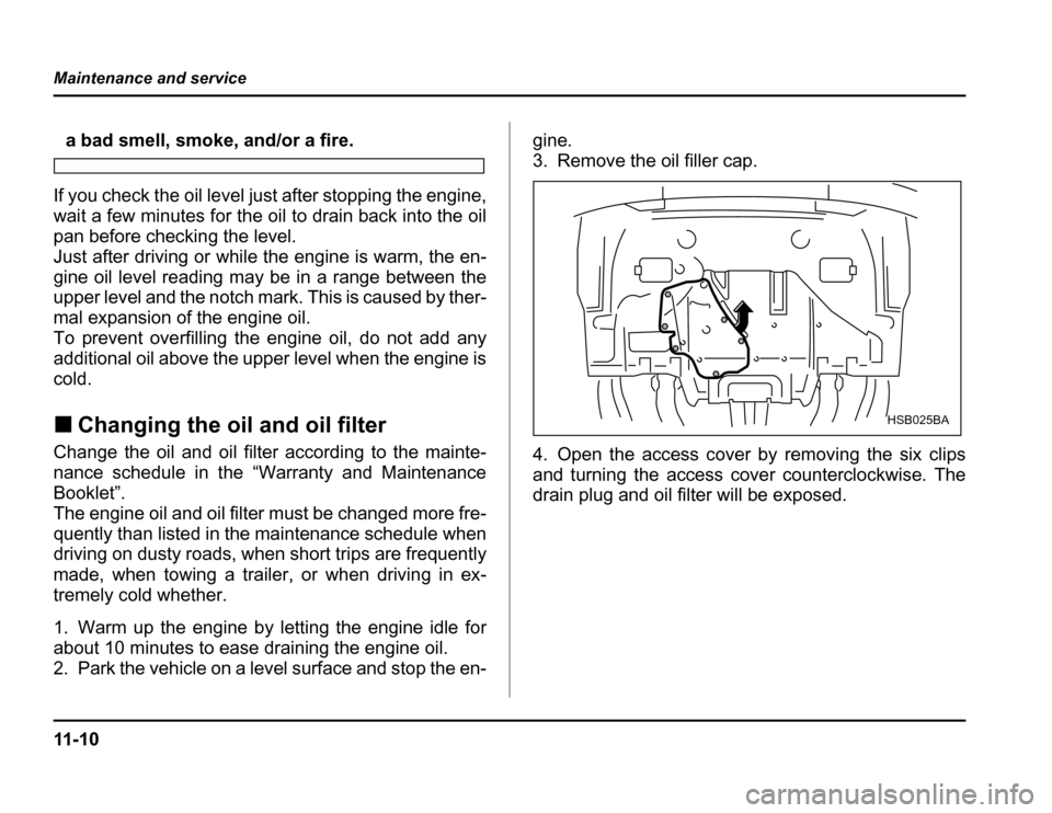 SUBARU FORESTER 2003 SG / 2.G Owners Manual 11 - 1 0
Maintenance and service
a bad smell, smoke, and/or a fire.
If you check the oil level just after stopping the engine,
wait a few minutes for the oil to drain back into the oil
pan before ch SUBARU FORESTER 2003 SG / 2.G Owners Manual 11 - 1 0
Maintenance and service
a bad smell, smoke, and/or a fire.
If you check the oil level just after stopping the engine,
wait a few minutes for the oil to drain back into the oil
pan before ch