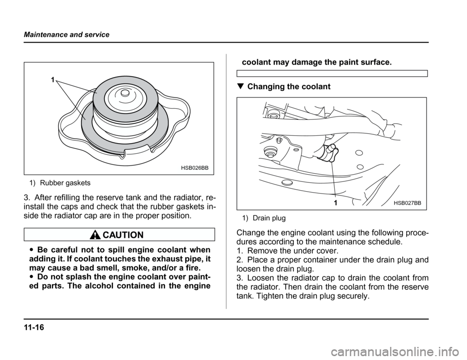 SUBARU FORESTER 2003 SG / 2.G Owners Manual 11 - 1 6
Maintenance and service
1) Rubber gaskets
3. After refilling the reserve tank and the radiator, re- 
install the caps and check that the rubber gaskets in-
side the radiator cap are in the pr