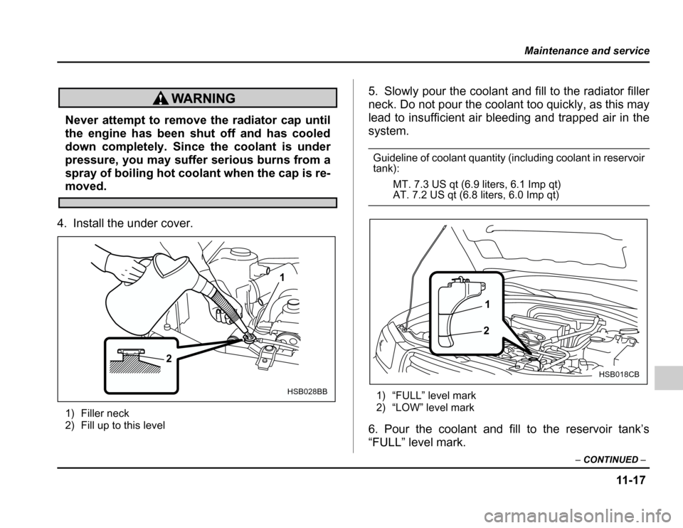 SUBARU FORESTER 2003 SG / 2.G Owners Manual 11 -1 7
Maintenance and service
–CONTINUED –
Never attempt to remove the radiator cap until 
the engine has been shut off and has cooled 
down completely. Since the coolant is under 
pressure, you
