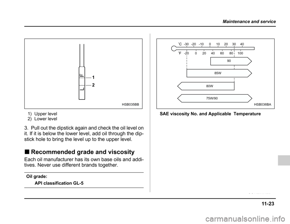 SUBARU FORESTER 2003 SG / 2.G Owners Manual 11 -2 3
Maintenance and service
–CONTINUED –
1) Upper level 
2) Lower level
3. Pull out the dipstick again and check the oil level on 
it. If it is below the lower level, add oil through the dip-
