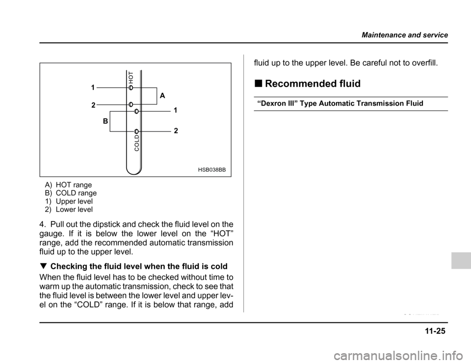 SUBARU FORESTER 2003 SG / 2.G Owners Manual 11 -2 5
Maintenance and service
–CONTINUED –
A) HOT range 
B) COLD range
1) Upper level 
2) Lower level
4. Pull out the dipstick and check the fluid level on the 
gauge. If it is below the lower l