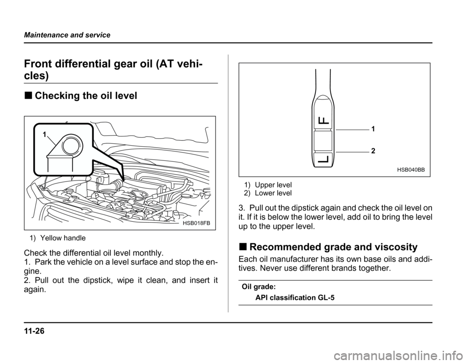 SUBARU FORESTER 2003 SG / 2.G Owners Manual 11 - 2 6
Maintenance and service
Front differential gear oil (AT vehi-
cles) �
Checking the oil level
1) Yellow handle
Check the differential oil level monthly. 
1. Park the vehicle on a level surface