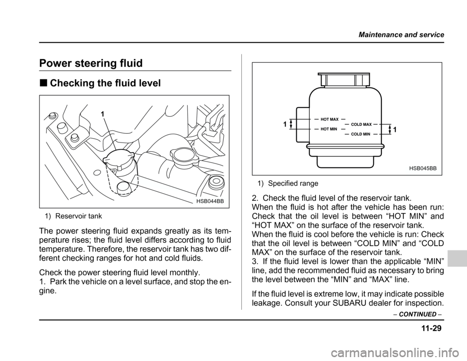 SUBARU FORESTER 2003 SG / 2.G Owners Manual 11 -2 9
Maintenance and service
–CONTINUED –
Power steering fluid �Checking the fluid level
1) Reservoir tank
The power steering fluid expands greatly as its tem- 
perature rises; the fluid level 