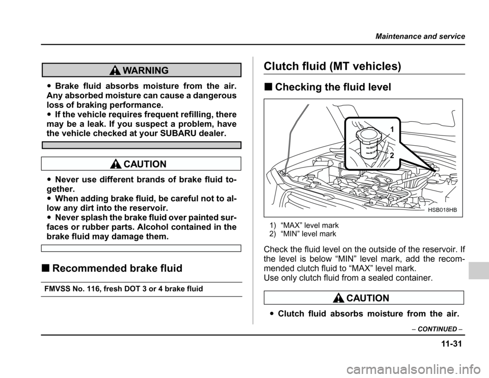 SUBARU FORESTER 2003 SG / 2.G Owners Manual 11 -3 1
Maintenance and service
–CONTINUED –
�Brake fluid absorbs moisture from the air.
Any absorbed moisture can cause a dangerous 
loss of braking performance. � If the vehicle requires freq ue