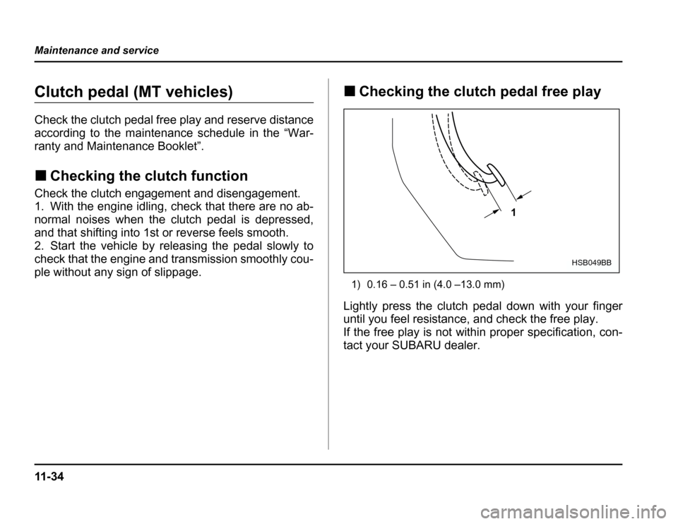 SUBARU FORESTER 2003 SG / 2.G Owners Manual 11 - 3 4
Maintenance and service
Clutch pedal (MT vehicles) 
Check the clutch pedal free play and reserve distance 
according to the maintenance schedule in the “War-
ranty and Maintenance Booklet