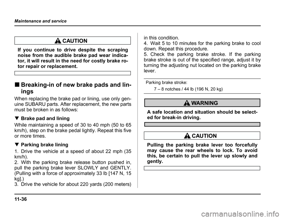 SUBARU FORESTER 2003 SG / 2.G Owners Manual 11 - 3 6
Maintenance and service
If you continue to drive despite the scraping 
noise from the audible brake pad wear indica- 
tor, it will result in the need for costly brake ro-
tor repair or replac