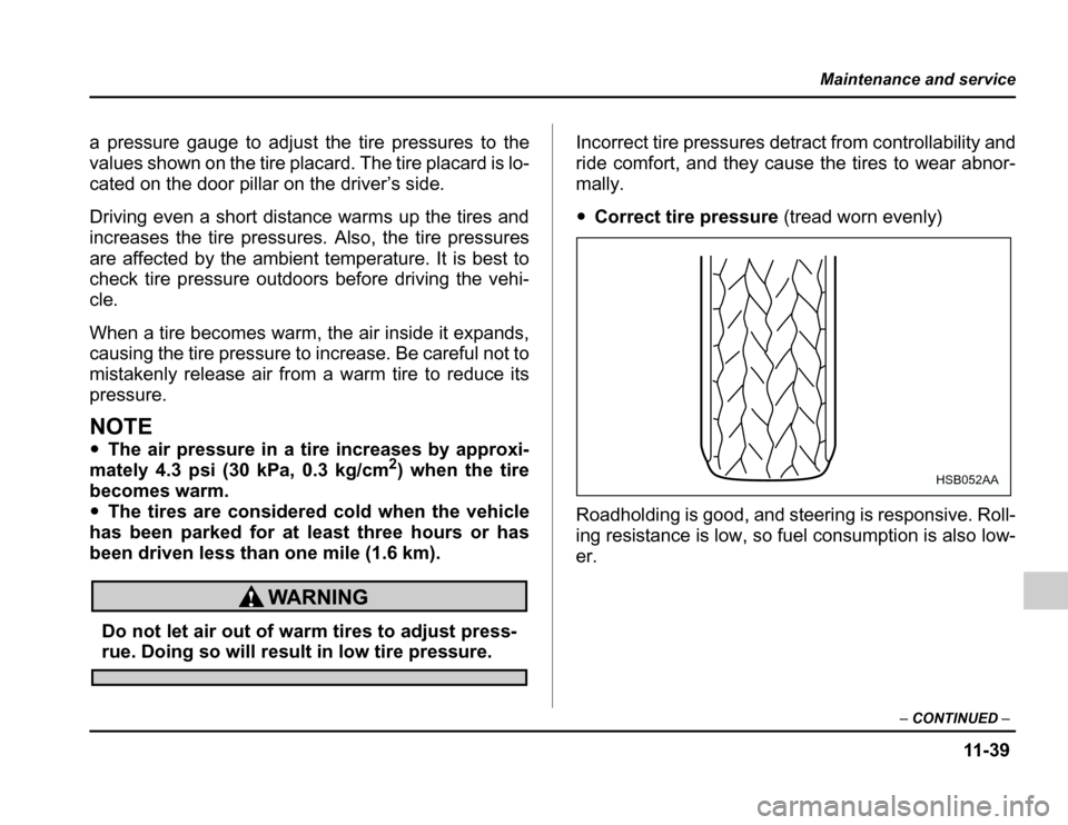 SUBARU FORESTER 2003 SG / 2.G Owners Manual 11 -3 9
Maintenance and service
–CONTINUED –
a pressure gauge to adjust the tire pressures to the 
values shown on the tire placard. The tire placard is lo-
cated on the door pillar on the driver