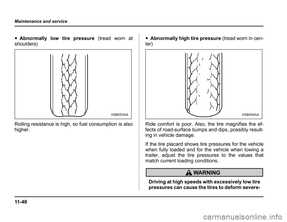 SUBARU FORESTER 2003 SG / 2.G Owners Manual 11 - 4 0
Maintenance and service
�
Abnormally low tire pressure (tread worn at
shoulders) 
Rolling resistance is high, so fuel consumption is also 
higher. �
Abnormally high tire pressure (tread worn 