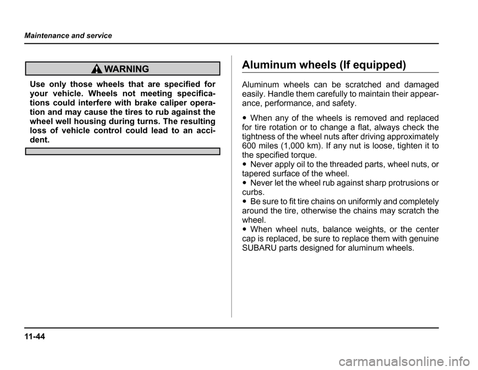 SUBARU FORESTER 2003 SG / 2.G Owners Manual 11 - 4 4
Maintenance and service
Use only those wheels that are specified for 
your vehicle. Wheels not meeting specifica- 
tions could interfere with brake caliper opera- 
tion and may cause the tire