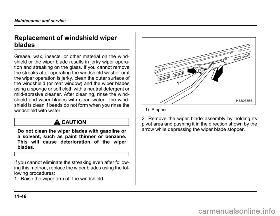 SUBARU FORESTER 2003 SG / 2.G Owners Manual 11 - 4 6
Maintenance and service
Replacement of windshield wiper
blades 
Grease, wax, insects, or other material on the wind- 
shield or the wiper blade results in jerky wiper opera- 
tion and streaki