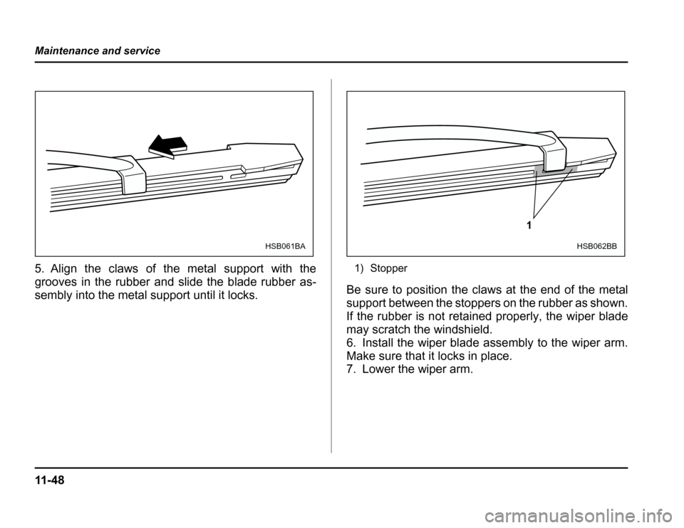 SUBARU FORESTER 2003 SG / 2.G Owners Manual 11 - 4 8
Maintenance and service
5. Align the claws of the metal support with the 
grooves in the rubber and slide the blade rubber as- 
sembly into the metal support until it locks.
1) Stopper
Be sur