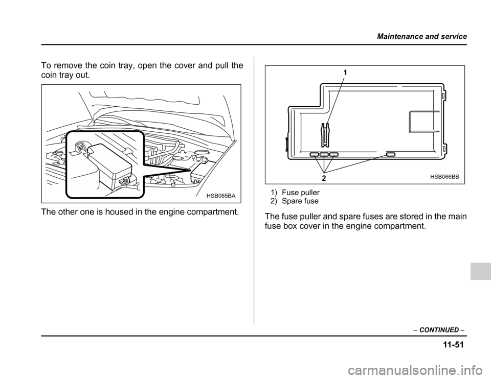 SUBARU FORESTER 2003 SG / 2.G Owners Manual 11 -5 1
Maintenance and service
–CONTINUED –
To remove the coin tray, open the cover and pull the 
coin tray out. 
The other one is housed in the engine compartment. 1) Fuse puller 
2) Spare fuse
