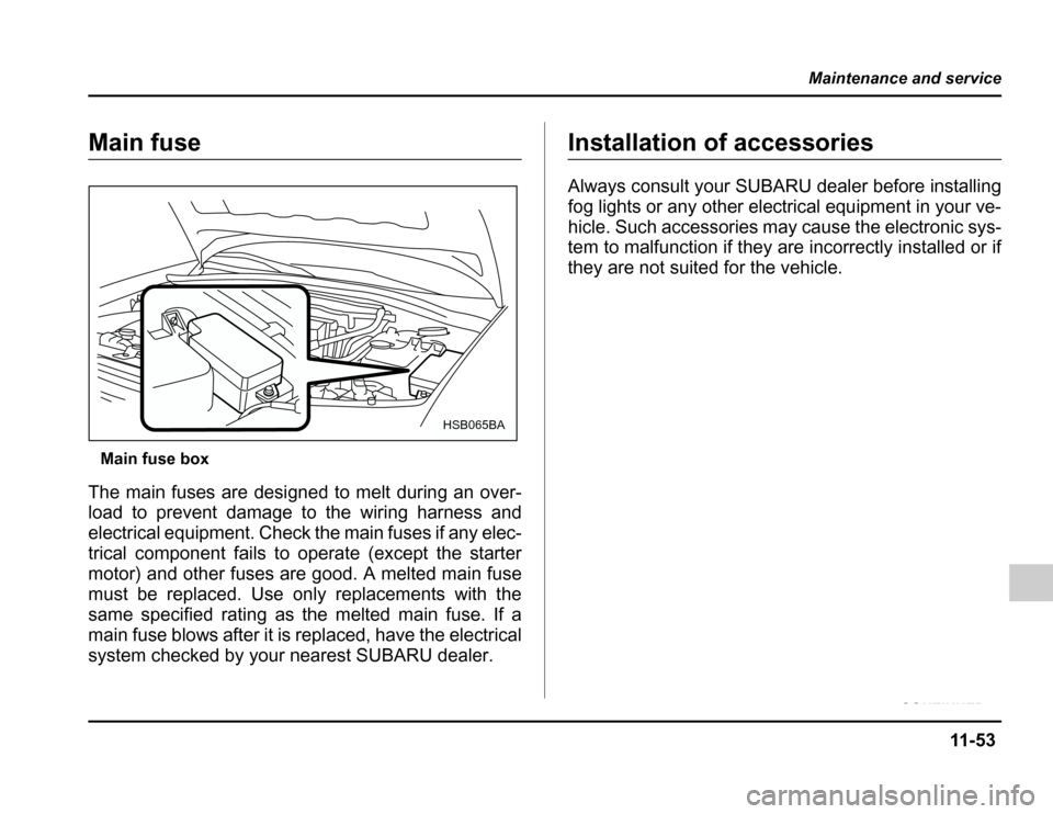 SUBARU FORESTER 2003 SG / 2.G Owners Manual 11 -5 3
Maintenance and service
–CONTINUED –
Main fuse
Main fuse box
The main fuses are designed to melt during an over- 
load to prevent damage to the wiring harness and 
electrical equipment. Ch