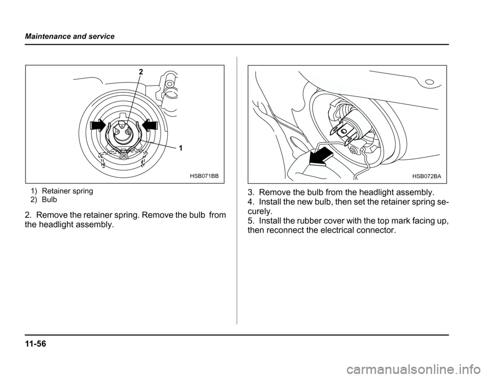 SUBARU FORESTER 2003 SG / 2.G Owners Manual 11 - 5 6
Maintenance and service
1) Retainer spring 
2) Bulb
2. Remove the retainer spring. Remove the bulb from 
the headlight assembly. 3. Remove the bulb from t
he headlight assembly.
4. Install th