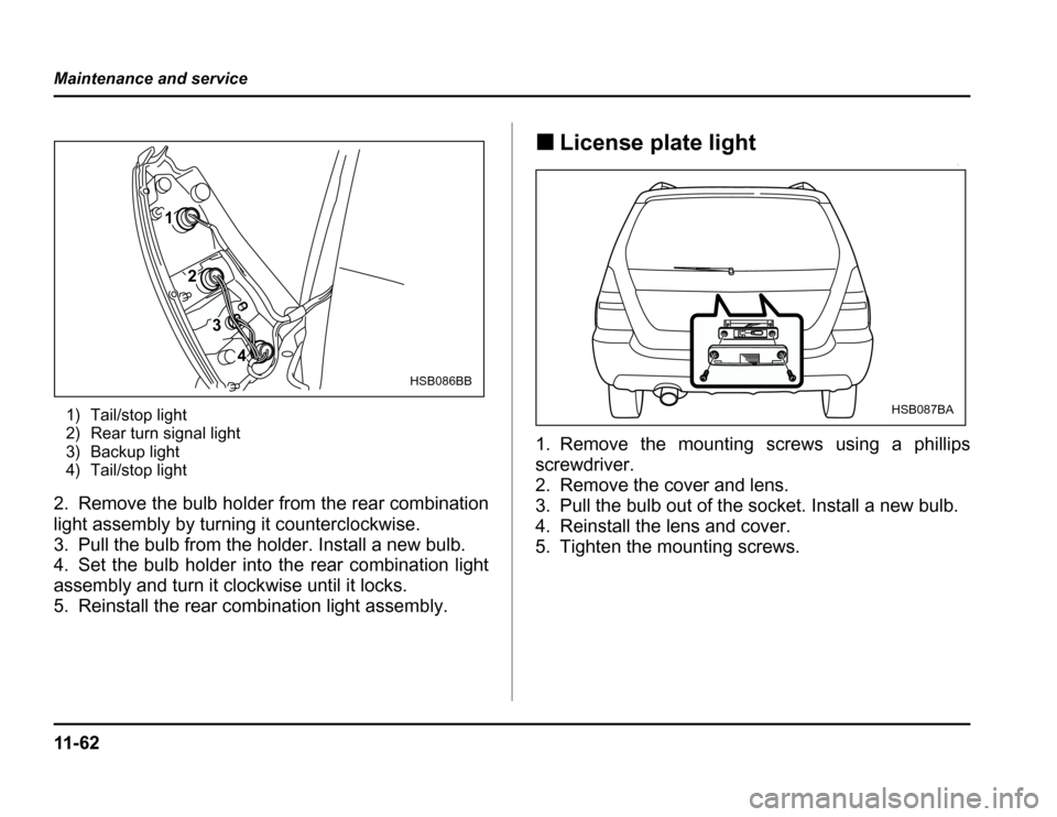 SUBARU FORESTER 2003 SG / 2.G Owners Manual 11 - 6 2
Maintenance and service
1) Tail/stop light 
2) Rear turn signal light
3) Backup light 
4) Tail/stop light
2. Remove the bulb holder from the rear combination 
light assembly by turning it cou
