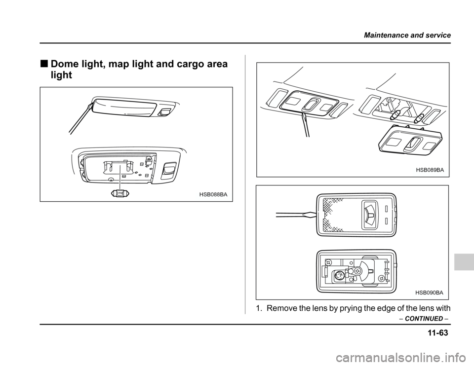 SUBARU FORESTER 2003 SG / 2.G Owners Manual 11 -6 3
Maintenance and service
–CONTINUED –
�Dome light, map light and cargo area light
1. Remove the lens by prying the edge of the lens with
HSB088BA
HSB089BA
HSB090BA 
