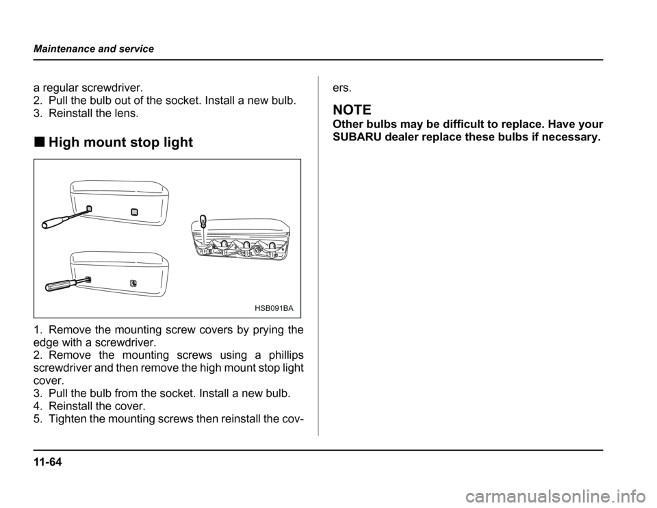 SUBARU FORESTER 2003 SG / 2.G Owners Manual 11 - 6 4
Maintenance and service
a regular screwdriver. 
2. Pull the bulb out of the socket. Install a new bulb.
3. Reinstall the lens. �
High mount stop light
0
1. Remove the mounting screw covers by