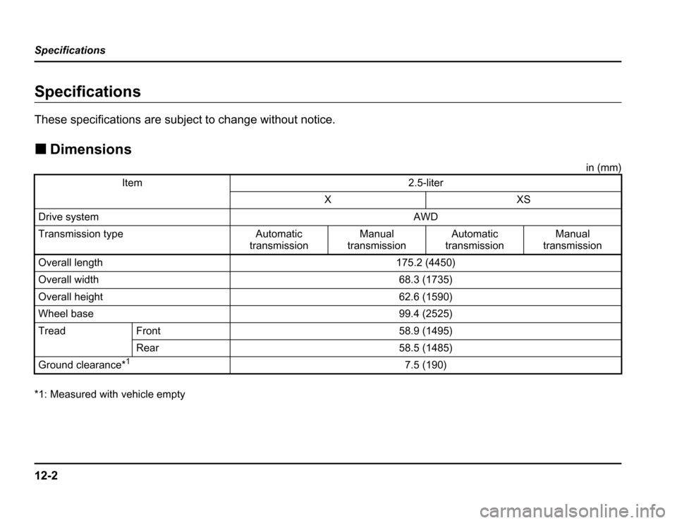 SUBARU FORESTER 2003 SG / 2.G Owners Manual 12-2
Specifications
Specifications
Specifications 
These specifications are subject to change without notice. �
Dimensions
in (mm)
*1: Measured with vehicle empty
Item2.5-liter
XXS
Drive systemAWD
Tra