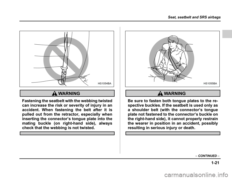 SUBARU FORESTER 2003 SG / 2.G Owners Manual 1-21
Seat, seatbelt and SRS airbags
–CONTINUED –
Fastening the seatbelt with the webbing twisted 
can increase the risk or severity of injury in an
accident. When fastening the belt after it is
pu