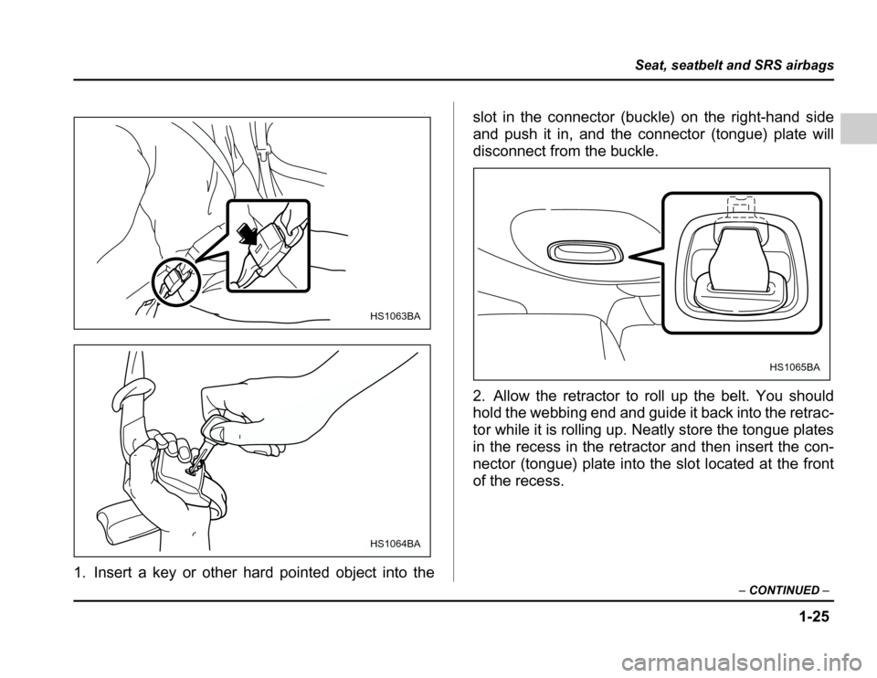 SUBARU FORESTER 2003 SG / 2.G Workshop Manual 1-25
Seat, seatbelt and SRS airbags
–CONTINUED –
0
1. Insert a key or other hard pointed object into the slot in the connector (buckle) on the right-hand side 
and push it in, and the connector (t