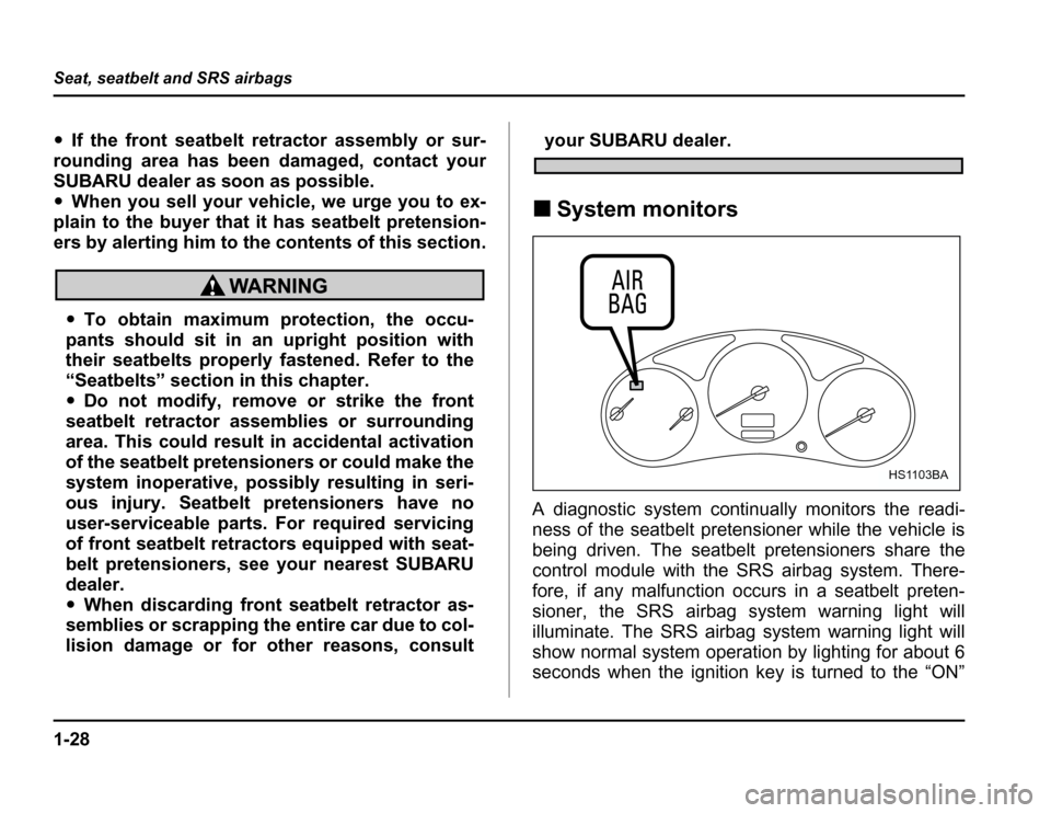 SUBARU FORESTER 2003 SG / 2.G Owners Manual 1-28
Seat, seatbelt and SRS airbags
�
If the front seatbelt retractor assembly or sur-
rounding area has been damaged, contact your 
SUBARU dealer as soon as possible. � When you sell your vehicle, we