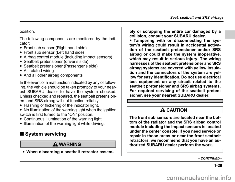 SUBARU FORESTER 2003 SG / 2.G Owners Manual 1-29
Seat, seatbelt and SRS airbags
–CONTINUED –
position. 
The following components are monitored by the indi- 
cator: �Front sub sensor (Right hand side)
� Front sub sensor (Left hand side)
� Ai