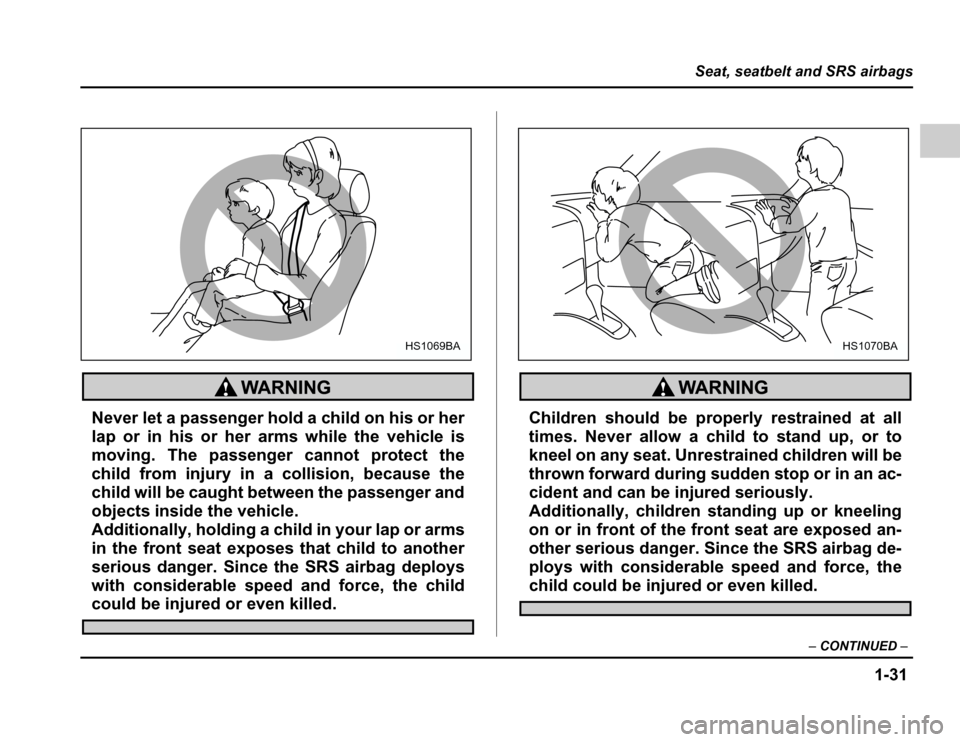 SUBARU FORESTER 2003 SG / 2.G Workshop Manual 1-31
Seat, seatbelt and SRS airbags
–CONTINUED –
Never let a passenger hold a child on his or her 
lap or in his or her arms while the vehicle is
moving. The passenger cannot protect the
child fro
