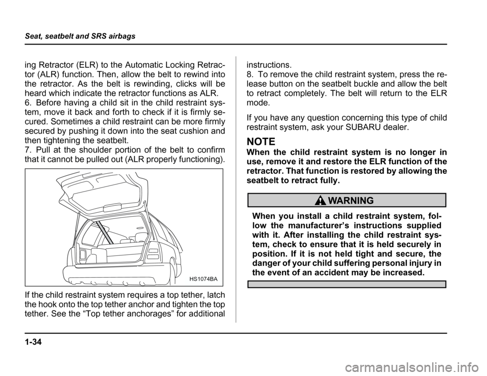 SUBARU FORESTER 2003 SG / 2.G Repair Manual 1-34
Seat, seatbelt and SRS airbags
ing Retractor (ELR) to the Automatic Locking Retrac- 
tor (ALR) function. Then, allow the belt to rewind into
the retractor. As the belt is rewinding, clicks will b