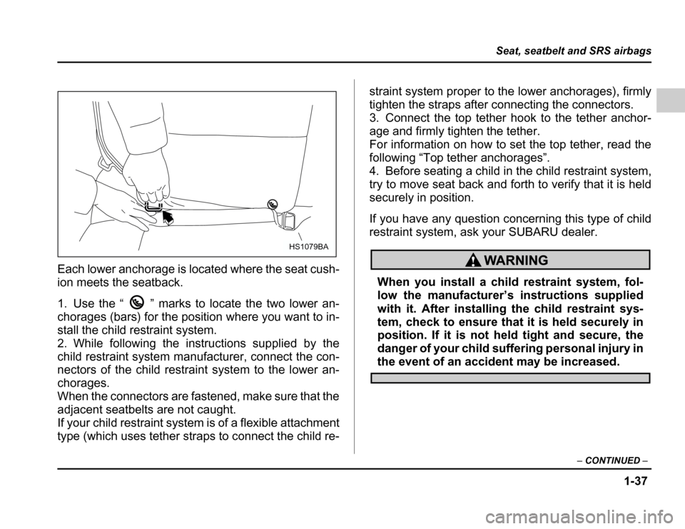 SUBARU FORESTER 2003 SG / 2.G Repair Manual 1-37
Seat, seatbelt and SRS airbags
–CONTINUED –
Each lower anchorage is located where the seat cush- 
ion meets the seatback. 
1. Use the “ ” marks to locate the two lower an- 
chorages (bars