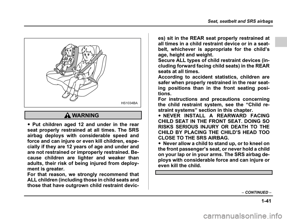 SUBARU FORESTER 2003 SG / 2.G Repair Manual 1-41
Seat, seatbelt and SRS airbags
–CONTINUED –
�Put children aged 12 and under in the rear
seat properly restrained at all times. The SRS 
airbag deploys with considerable speed and
force and ca