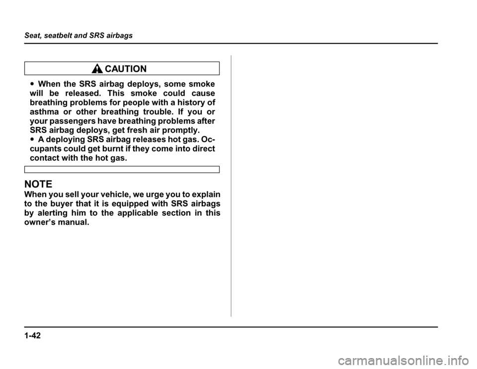 SUBARU FORESTER 2003 SG / 2.G Repair Manual 1-42
Seat, seatbelt and SRS airbags
�
When the SRS airbag deploys, some smoke
will be released. This smoke could cause 
breathing problems for people with a history of 
asthma or other breathing troub