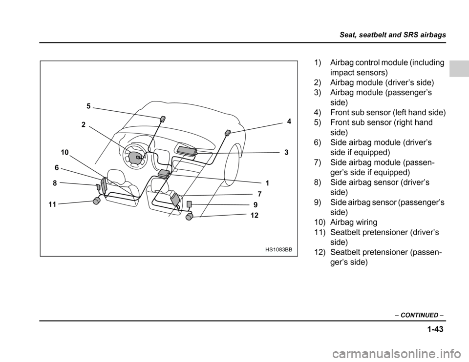 SUBARU FORESTER 2003 SG / 2.G Owners Manual 1-43
Seat, seatbelt and SRS airbags
–CONTINUED –
4
3
1
7
9
12
5
2
10
6
8
11
HS1083BB
1) Airbag control module (including impact sensors)
2) Airbag module (driver’s side) 
3) Airbag module (passe