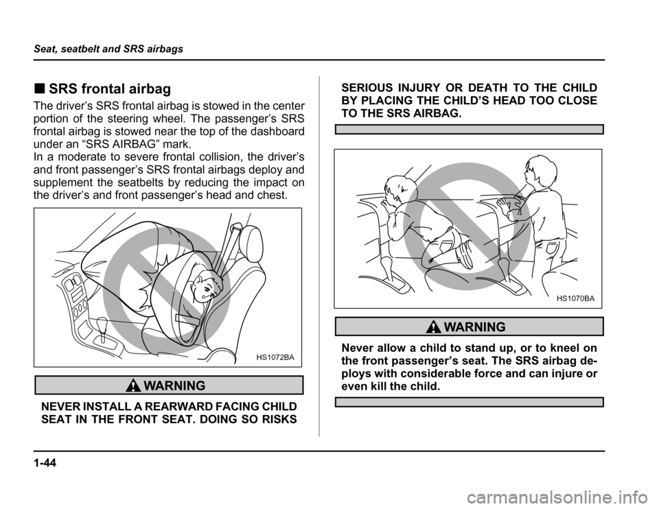 SUBARU FORESTER 2003 SG / 2.G Manual PDF 1-44
Seat, seatbelt and SRS airbags
�
SRS frontal airbag
The driver’s SRS frontal airbag is stowed in the center 
portion of the steering wheel. The passenger’s SRS 
frontal airbag is stowed near 