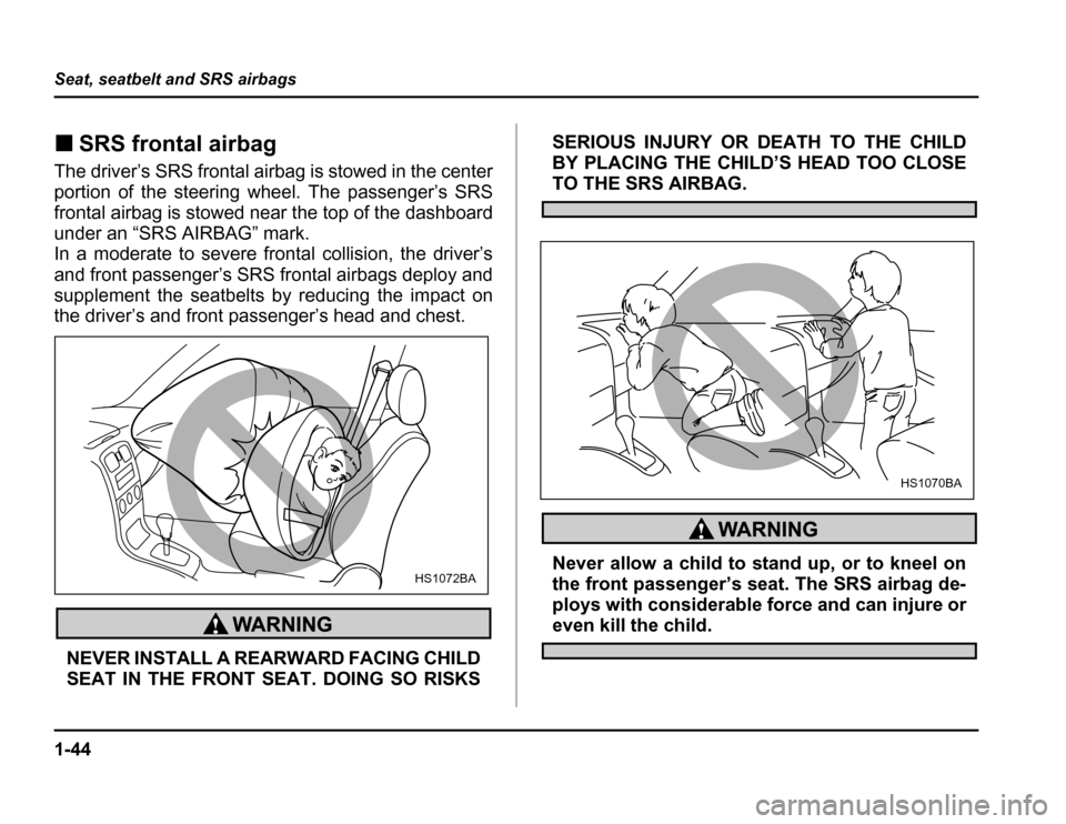 SUBARU FORESTER 2003 SG / 2.G Owners Manual 1-44
Seat, seatbelt and SRS airbags
�
SRS frontal airbag
The driver’s SRS frontal airbag is stowed in the center 
portion of the steering wheel. The passenger’s SRS 
frontal airbag is stowed near 