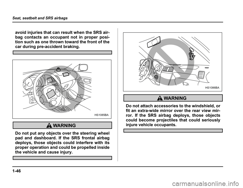 SUBARU FORESTER 2003 SG / 2.G Owners Manual 1-46
Seat, seatbelt and SRS airbags
avoid injuries that can result when the SRS air- 
bag contacts an occupant not in proper posi-
tion such as one thrown toward the front of the
car during pre-accide