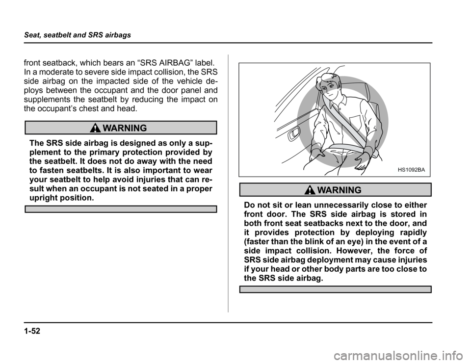 SUBARU FORESTER 2003 SG / 2.G Manual PDF 1-52
Seat, seatbelt and SRS airbags
front seatback, which bears an “SRS AIRBAG” label. 
In a moderate to severe side impact collision, the SRS
side airbag on the impacted side of the vehicle de- 
