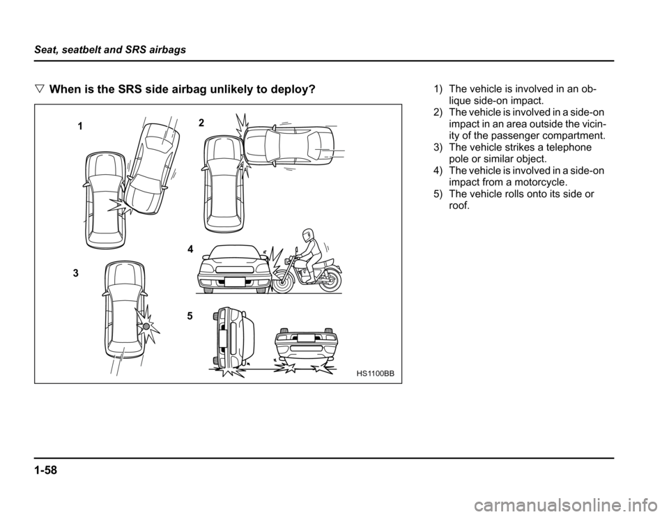 SUBARU FORESTER 2003 SG / 2.G Manual Online 1-58
Seat, seatbelt and SRS airbags �
When is the SRS side airbag unlikely to deploy?
1 2
3 4
5
HS1100BB
1) The vehicle is involved in an ob- lique side-on impact.
2) The vehicle is involved in a side