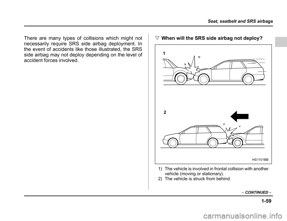 SUBARU FORESTER 2003 SG / 2.G Manual Online 1-59
Seat, seatbelt and SRS airbags
–CONTINUED –
There are many types of collisions which might not 
necessarily require SRS side airbag deployment. In
the event of accidents like those illustrate