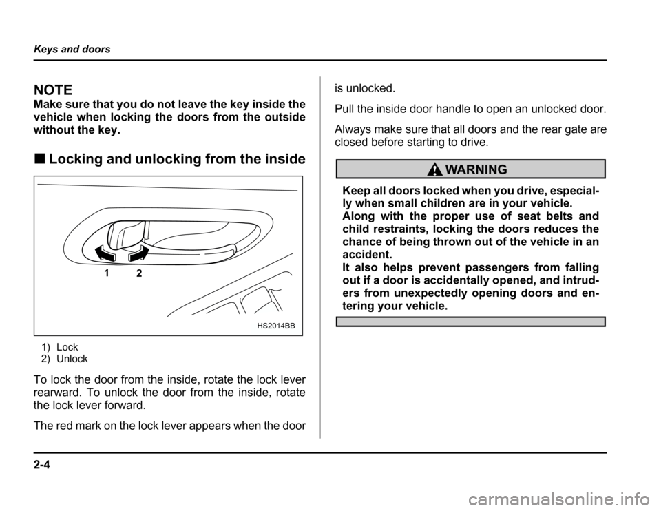 SUBARU FORESTER 2003 SG / 2.G Owners Manual 2-4
Keys and doors
NOTE 
Make sure that you do not leave the key inside the 
vehicle when locking th
e doors from the outside
without the key. � Locking and unlocking from the inside
1) Lock 
2) Unloc