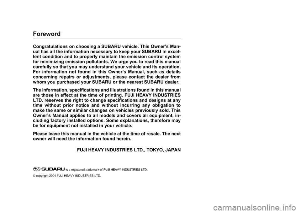 SUBARU FORESTER 2005 SG / 2.G Owners Manual Foreword
Congratulations on choosing a SUBARU vehicle. This Owner’s Man- 
ual has all the information necessary to keep your SUBARU in excel- 
lent condition and to properly maintain the emission co