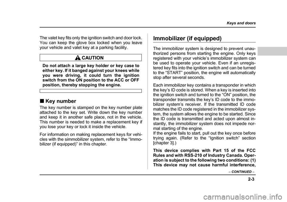 SUBARU FORESTER 2005 SG / 2.G Owners Manual 2-3
Keys and doors
– CONTINUED  –
The valet key fits only the ignition switch and door lock. 
You can keep the glove box locked when you leave
your vehicle and valet key at a parking facility.
Do 